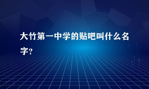 大竹第一中学的贴吧叫什么名字？