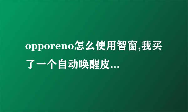 opporeno怎么使用智窗,我买了一个自动唤醒皮套,说是要用智窗才可以？求解答