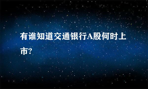 有谁知道交通银行A股何时上市?