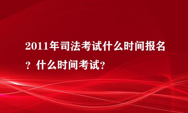 2011年司法考试什么时间报名？什么时间考试？