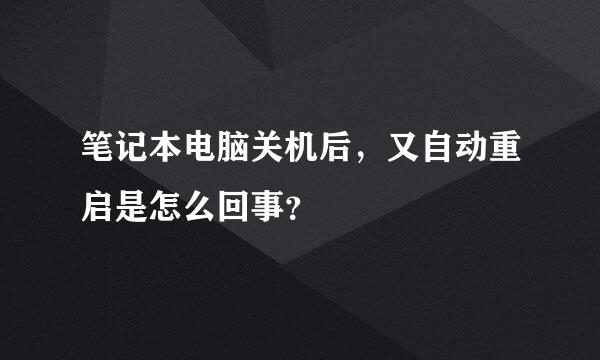 笔记本电脑关机后，又自动重启是怎么回事？