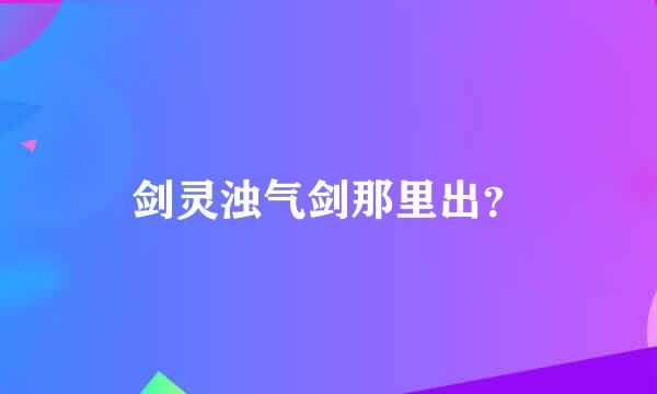 剑灵浊气剑那里出？