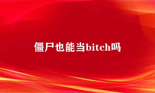 僵尸也能当bitch吗