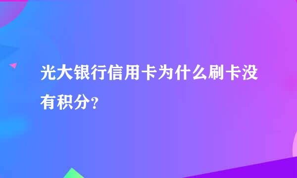 光大银行信用卡为什么刷卡没有积分？