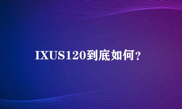 IXUS120到底如何？