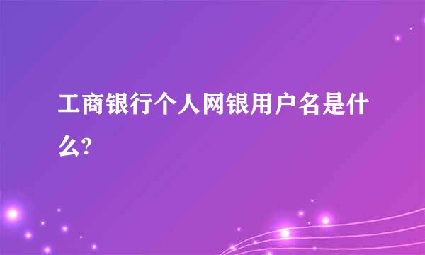 工商银行个人网银用户名是什么?