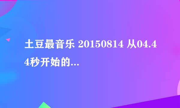 土豆最音乐 20150814 从04.44秒开始的音乐是什么