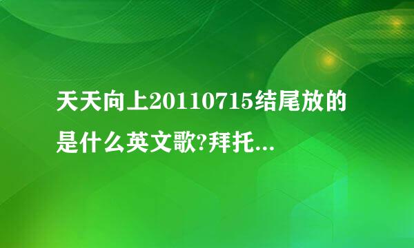 天天向上20110715结尾放的是什么英文歌?拜托了各位 谢谢