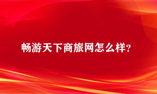 畅游天下商旅网怎么样？