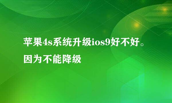 苹果4s系统升级ios9好不好。因为不能降级