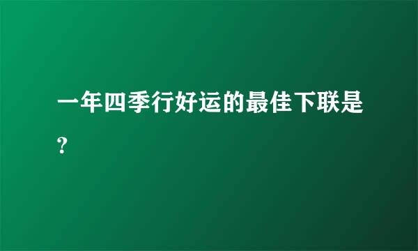 一年四季行好运的最佳下联是？