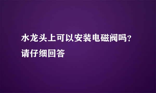 水龙头上可以安装电磁阀吗？请仔细回答