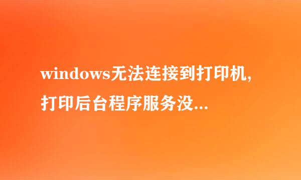 windows无法连接到打印机,打印后台程序服务没有运行是怎么回事呢？