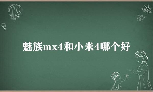 魅族mx4和小米4哪个好