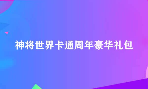 神将世界卡通周年豪华礼包