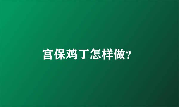 宫保鸡丁怎样做？