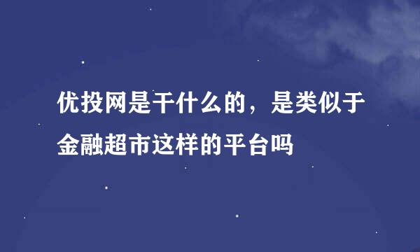 优投网是干什么的，是类似于金融超市这样的平台吗