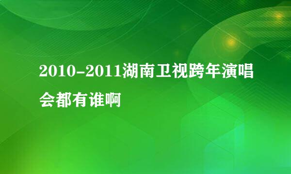 2010-2011湖南卫视跨年演唱会都有谁啊