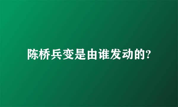 陈桥兵变是由谁发动的?