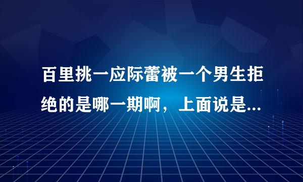 百里挑一应际蕾被一个男生拒绝的是哪一期啊，上面说是48期，可是没有。希望有人告诉我，谢谢！