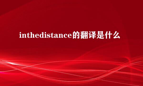 inthedistance的翻译是什么