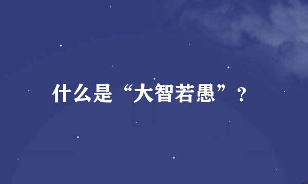 什么是“大智若愚”？