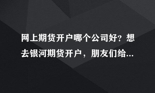 网上期货开户哪个公司好？想去银河期货开户，朋友们给点建议？