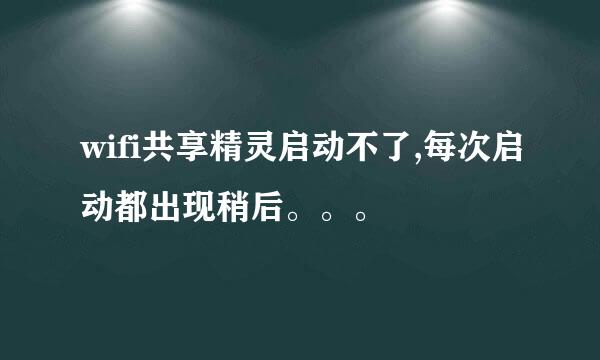 wifi共享精灵启动不了,每次启动都出现稍后。。。