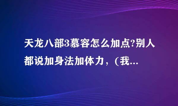 天龙八部3慕容怎么加点?别人都说加身法加体力，(我想投入少量RMB~) 求解啊！！！！！！！！