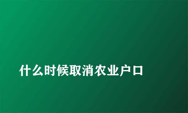 
什么时候取消农业户口
