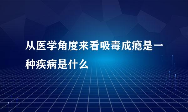 从医学角度来看吸毒成瘾是一种疾病是什么