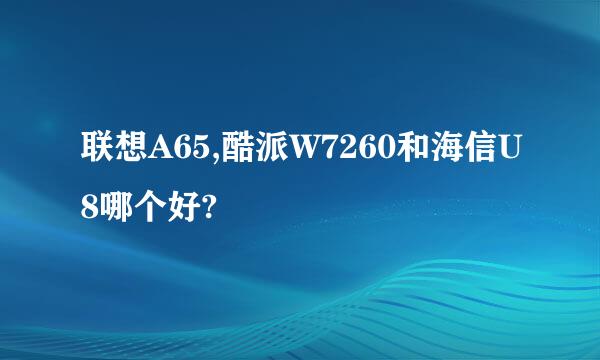 联想A65,酷派W7260和海信U8哪个好?