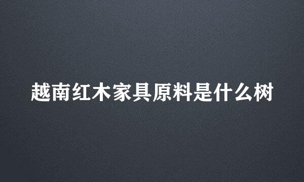 越南红木家具原料是什么树