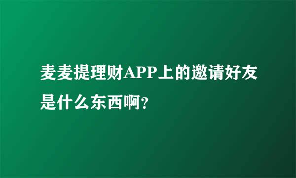 麦麦提理财APP上的邀请好友是什么东西啊？