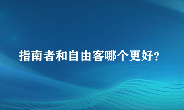 指南者和自由客哪个更好？