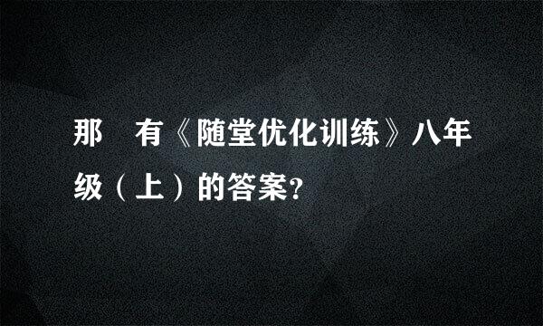 那裏有《随堂优化训练》八年级（上）的答案？