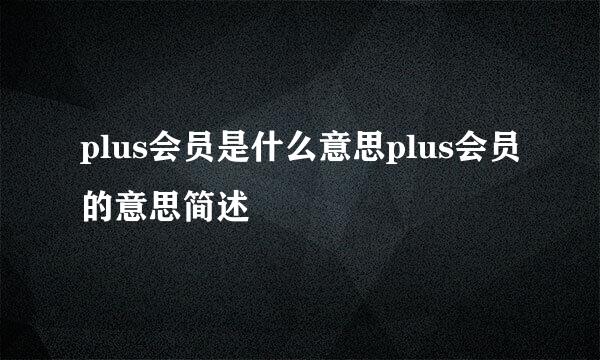 plus会员是什么意思plus会员的意思简述