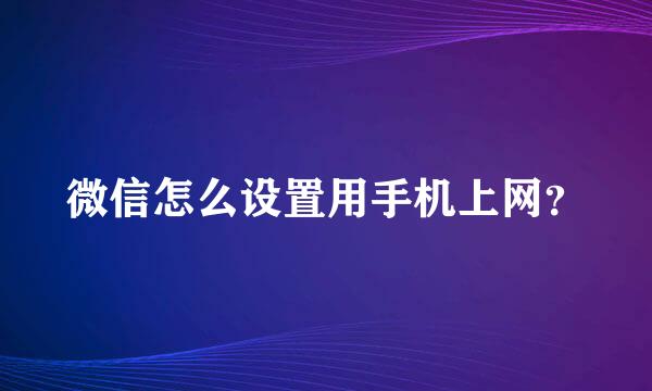 微信怎么设置用手机上网？