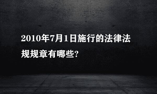 2010年7月1日施行的法律法规规章有哪些?