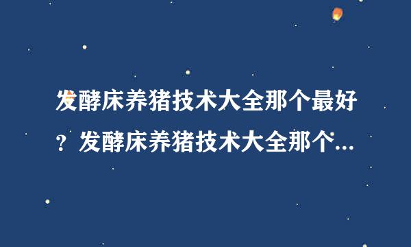 发酵床养猪技术大全那个最好？发酵床养猪技术大全那个效果好？发酵床养猪技术大全那个容易学？