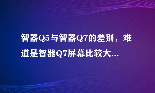 智器Q5与智器Q7的差别，难道是智器Q7屏幕比较大而已。智器Q5支持不支持pdf格式？谢谢。