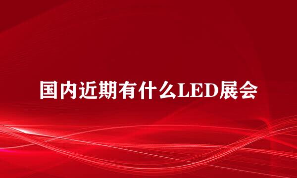 国内近期有什么LED展会