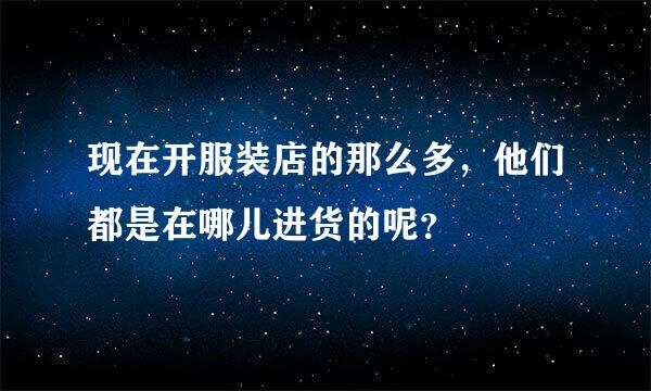 现在开服装店的那么多，他们都是在哪儿进货的呢？