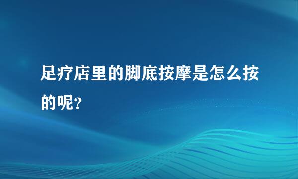 足疗店里的脚底按摩是怎么按的呢？