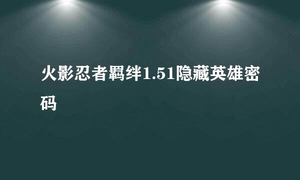 火影忍者羁绊1.51隐藏英雄密码