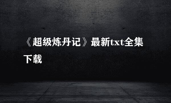 《超级炼丹记》最新txt全集下载