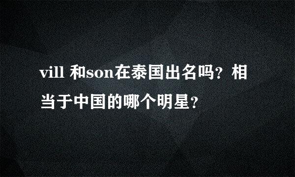 vill 和son在泰国出名吗？相当于中国的哪个明星？