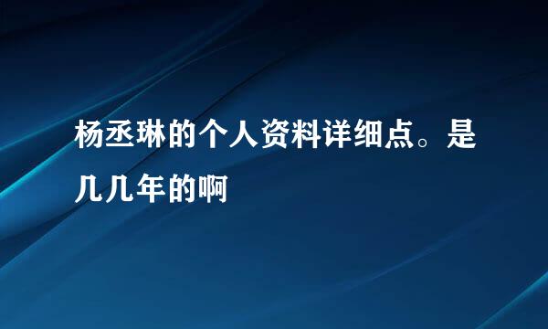 杨丞琳的个人资料详细点。是几几年的啊