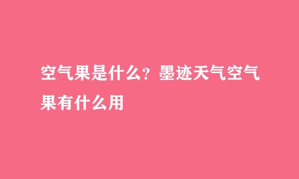 空气果是什么？墨迹天气空气果有什么用