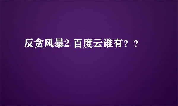 反贪风暴2 百度云谁有？？